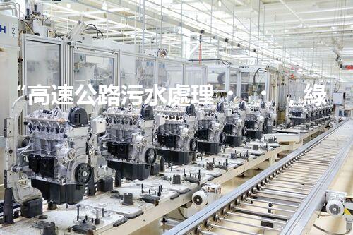 “高速公路污水處理，綠色出行新篇章”